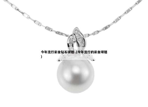 今年流行彩金钻石项链（今年流行的彩金项链）