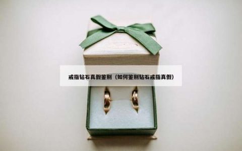 戒指钻石真假鉴别（如何鉴别钻石戒指真假）