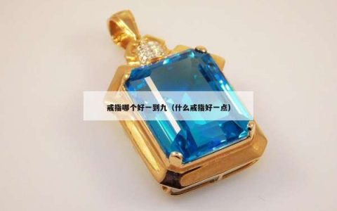 戒指哪个好一到九（什么戒指好一点）