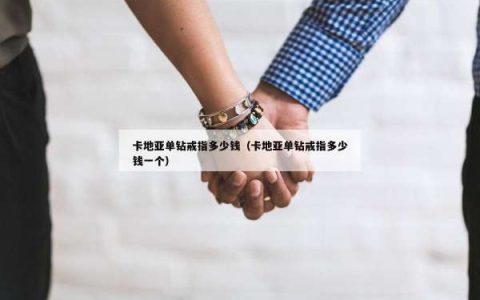 卡地亚单钻戒指多少钱（卡地亚单钻戒指多少钱一个）