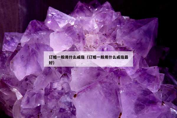 订婚一般用什么戒指（订婚一般用什么戒指最好）