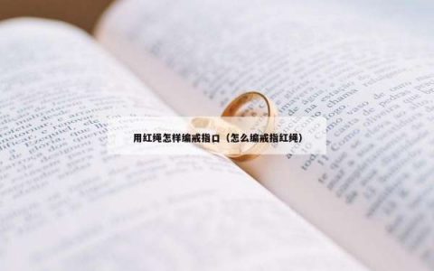 用红绳怎样编戒指口（怎么编戒指红绳）