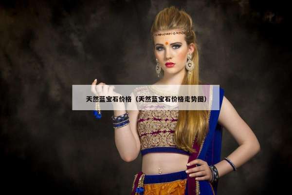 天然蓝宝石价格（天然蓝宝石价格走势图）