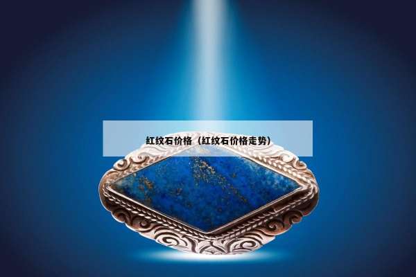 红纹石价格（红纹石价格走势）