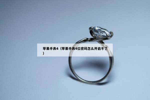 苹果手表4（苹果手表4位密码怎么开启不了）