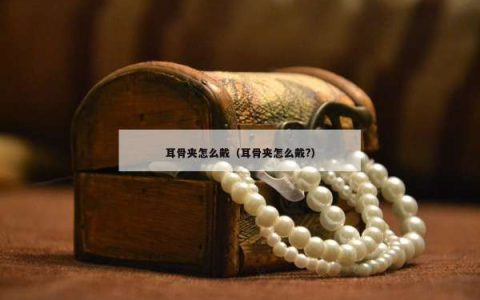 耳骨夹怎么戴（耳骨夹怎么戴?）