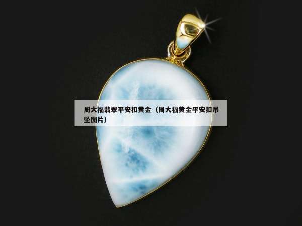 周大福翡翠平安扣黄金（周大福黄金平安扣吊坠图片）