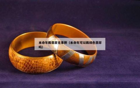 本命年戴翡翠无事牌（本命年可以戴绿色翡翠吗）