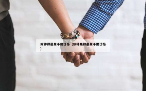 冰种绿翡翠手镯价格（冰种果绿翡翠手镯价格）