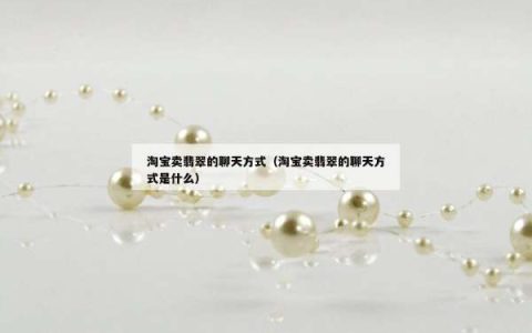 淘宝卖翡翠的聊天方式（淘宝卖翡翠的聊天方式是什么）