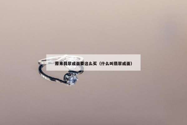 原来翡翠戒面要这么买（什么叫翡翠戒面）