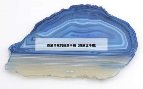 白底带翠的翡翠手镯（白底玉手镯）