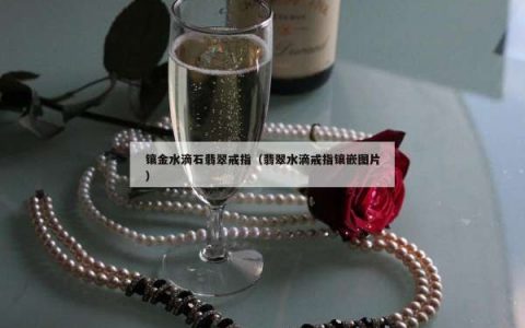 镶金水滴石翡翠戒指（翡翠水滴戒指镶嵌图片）