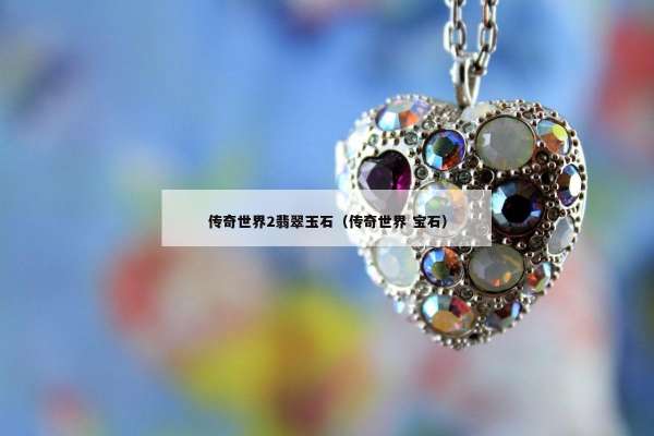 传奇世界2翡翠玉石（传奇世界 宝石）