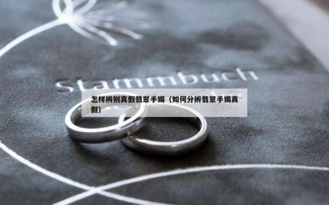 怎样辨别真假翡翠手镯（如何分辨翡翠手镯真假）