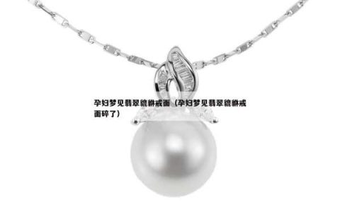 孕妇梦见翡翠貔貅戒面（孕妇梦见翡翠貔貅戒面碎了）