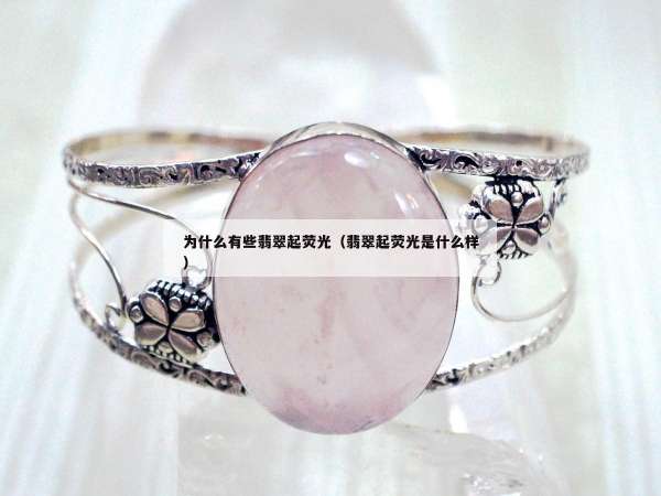 为什么有些翡翠起荧光（翡翠起荧光是什么样）