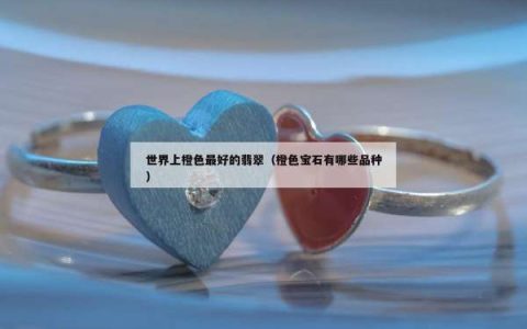 世界上橙色最好的翡翠（橙色宝石有哪些品种）