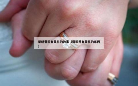 证明翡翠有灵性的故事（翡翠是有灵性的东西）