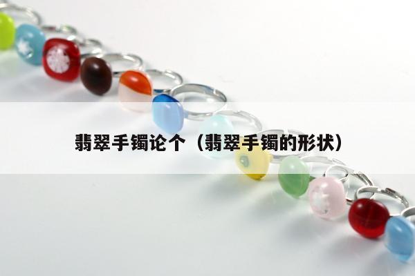 翡翠手镯论个，翡翠手镯的形状