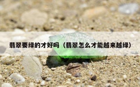 翡翠要绿的才好吗，翡翠怎么才能越来越绿