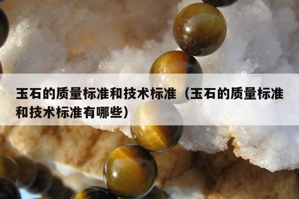 玉石的质量标准和技术标准，玉石的质量标准和技术标准有哪些