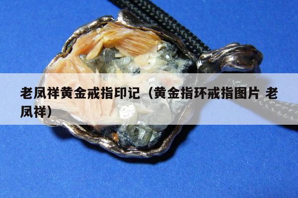 老凤祥黄金戒指印记，黄金指环戒指图片 老凤祥