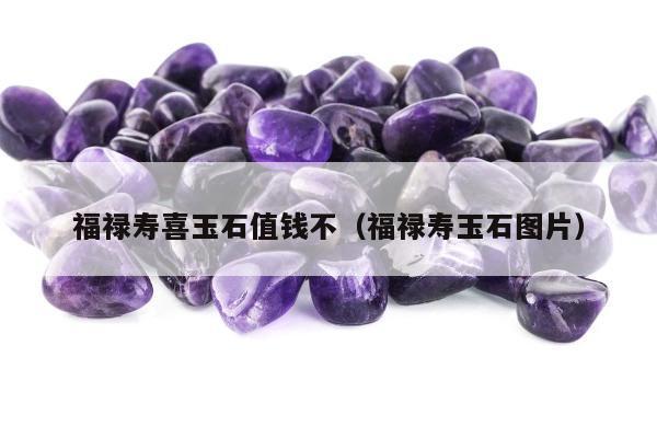 福禄寿喜玉石值钱不，福禄寿玉石图片