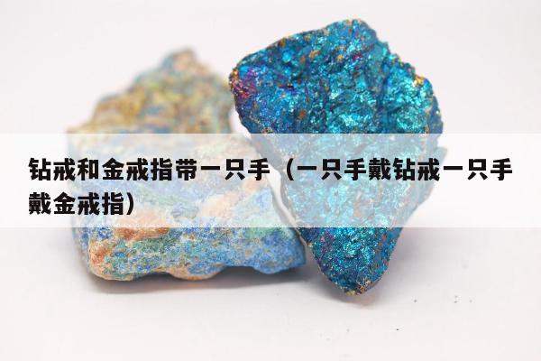 钻戒和金戒指带一只手，一只手戴钻戒一只手戴金戒指