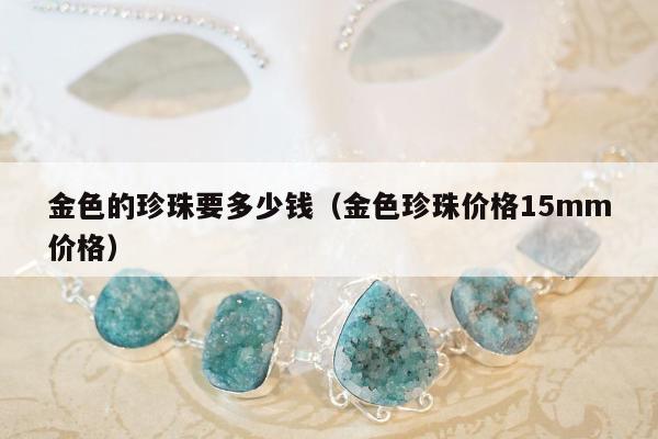 金色的珍珠要多少钱，金色珍珠价格15mm价格
