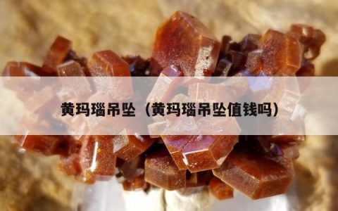 黄玛瑙吊坠，黄玛瑙吊坠值钱吗