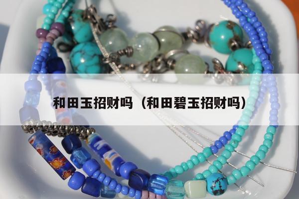 和田玉招财吗，和田碧玉招财吗