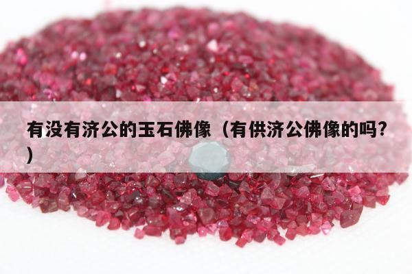 有没有济公的玉石佛像，有供济公佛像的吗?
