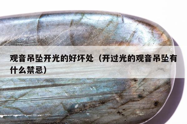 观音吊坠开光的好坏处，开过光的观音吊坠有什么禁忌