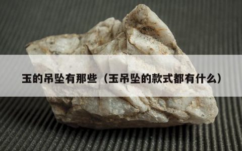 玉的吊坠有那些，玉吊坠的款式都有什么