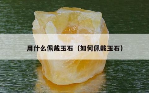 用什么佩戴玉石，如何佩戴玉石