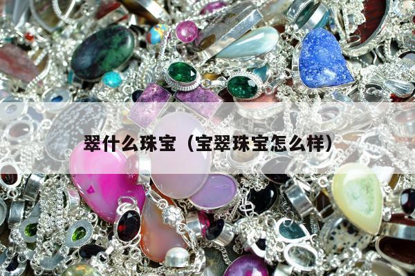 翠什么珠宝，宝翠珠宝怎么样