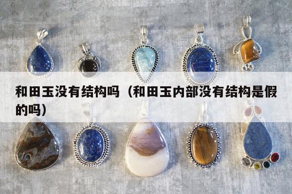 和田玉没有结构吗，和田玉内部没有结构是假的吗