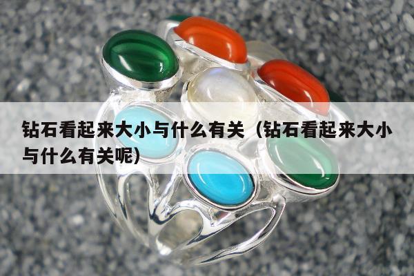 钻石看起来大小与什么有关，钻石看起来大小与什么有关呢