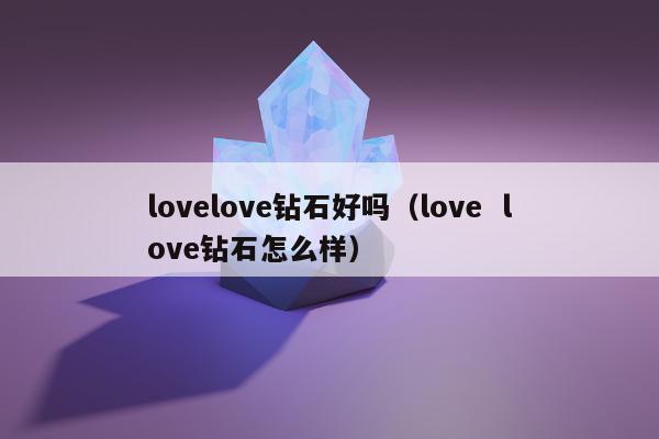 lovelove钻石好吗，love love钻石怎么样