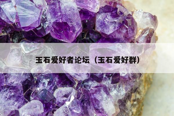 玉石爱好者论坛，玉石爱好群