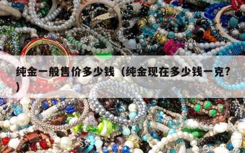 纯金一般售价多少钱，纯金现在多少钱一克?