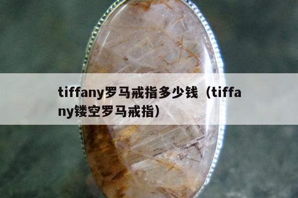tiffany罗马戒指多少钱，tiffany镂空罗马戒指
