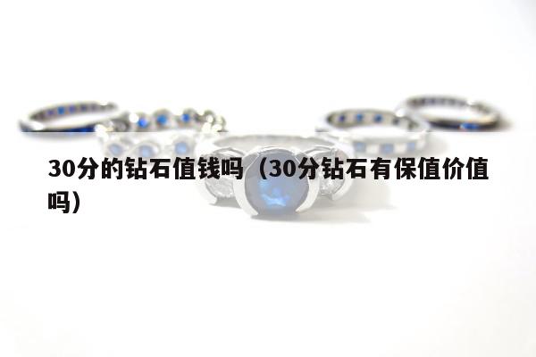 0分的钻石值钱吗，30分钻石有保值价值吗"