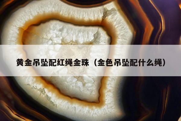 黄金吊坠配红绳金珠，金色吊坠配什么绳
