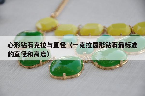 心形钻石克拉与直径，一克拉圆形钻石最标准的直径和高度