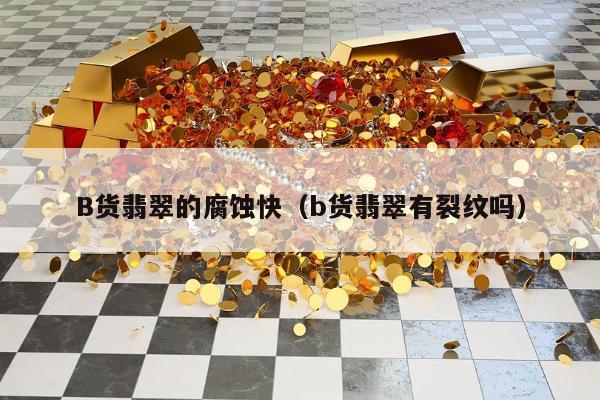 B货翡翠的腐蚀快，b货翡翠有裂纹吗