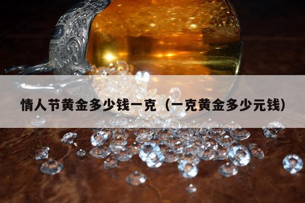情人节黄金多少钱一克，一克黄金多少元钱