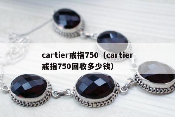 cartier戒指750，cartier戒指750回收多少钱