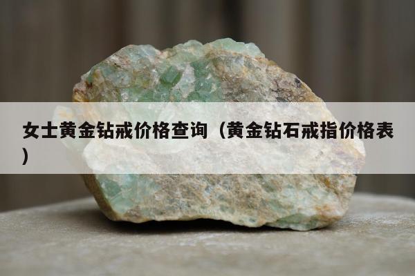 女士黄金钻戒价格查询，黄金钻石戒指价格表